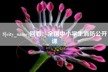 浙江回看：全国中小学生消防公开课