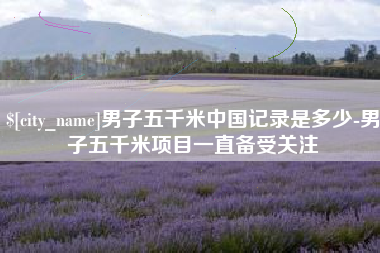 浙江男子五千米中国记录是多少-男子五千米项目一直备受关注