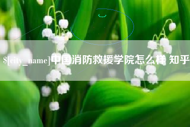浙江中国消防救援学院怎么样 知乎