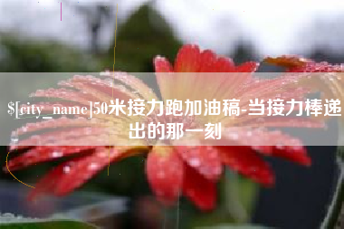 浙江50米接力跑加油稿-当接力棒递出的那一刻