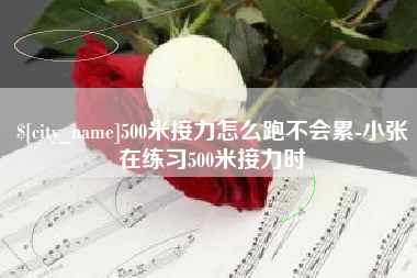 浙江500米接力怎么跑不会累-小张在练习500米接力时