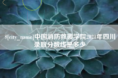 浙江中国消防救援学院2021年四川录取分数线是多少