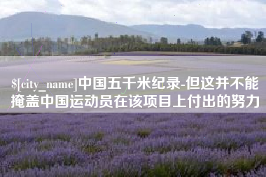 浙江中国五千米纪录-但这并不能掩盖中国运动员在该项目上付出的努力