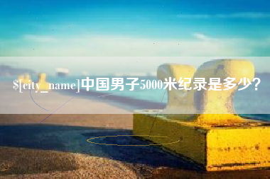 浙江中国男子5000米纪录是多少？