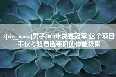 浙江男子5000米决赛冠军-这个项目不仅考验着选手们的体能极限