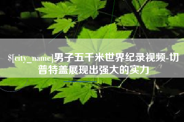 浙江男子五千米世界纪录视频-切普特盖展现出强大的实力