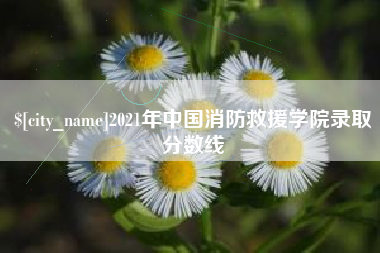 浙江2021年中国消防救援学院录取分数线