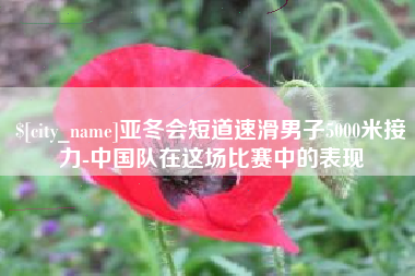 浙江亚冬会短道速滑男子5000米接力-中国队在这场比赛中的表现