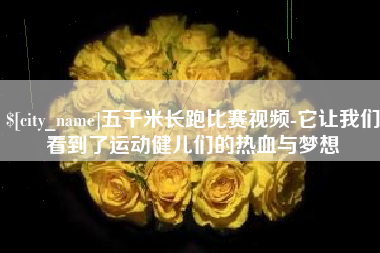 浙江五千米长跑比赛视频-它让我们看到了运动健儿们的热血与梦想