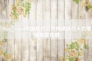 浙江中国执行公开网被执行人名单查询孟凡鹏