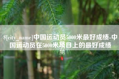 浙江中国运动员5000米最好成绩-中国运动员在5000米项目上的最好成绩
