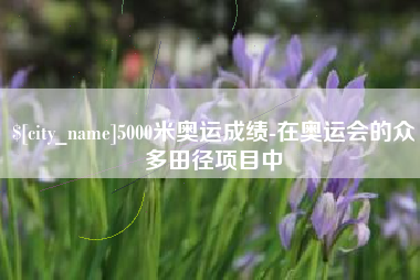 浙江5000米奥运成绩-在奥运会的众多田径项目中