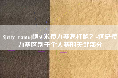 浙江跑50米接力赛怎样跑？-这是接力赛区别于个人赛的关键部分