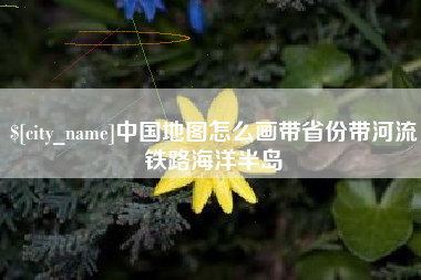 浙江中国地图怎么画带省份带河流铁路海洋半岛