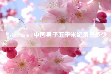 浙江中国男子五千米纪录是多少