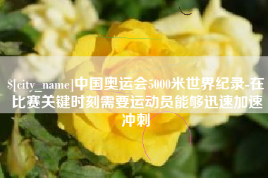 浙江中国奥运会5000米世界纪录-在比赛关键时刻需要运动员能够迅速加速冲刺