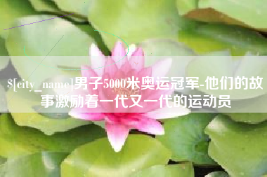 浙江男子5000米奥运冠军-他们的故事激励着一代又一代的运动员