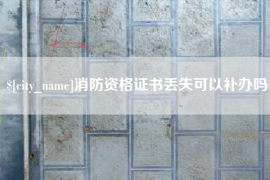 浙江消防资格证书丢失可以补办吗