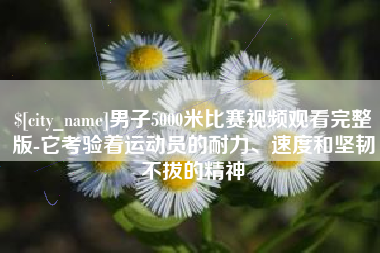 浙江男子5000米比赛视频观看完整版-它考验着运动员的耐力、速度和坚韧不拔的精神