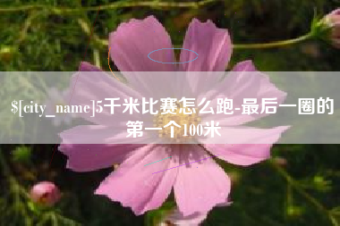 浙江5千米比赛怎么跑-最后一圈的第一个100米