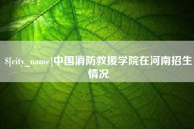 浙江中国消防救援学院在河南招生情况