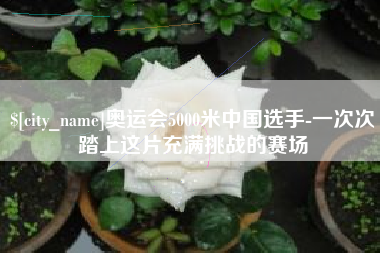 浙江奥运会5000米中国选手-一次次踏上这片充满挑战的赛场