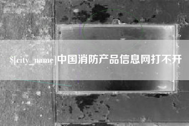 浙江中国消防产品信息网打不开