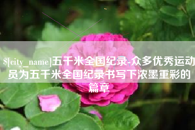 浙江五千米全国纪录-众多优秀运动员为五千米全国纪录书写下浓墨重彩的篇章