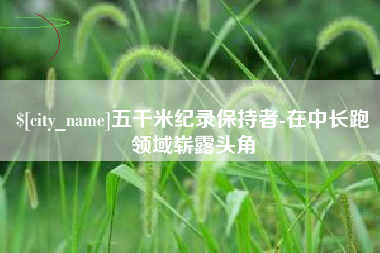 浙江五千米纪录保持者-在中长跑领域崭露头角