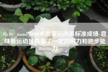 浙江5000米国家运动员标准成绩-意味着运动员具备了一定的耐力和跑步能力