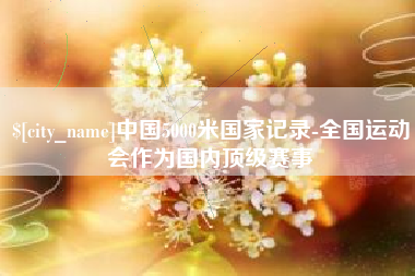 浙江中国5000米国家记录-全国运动会作为国内顶级赛事