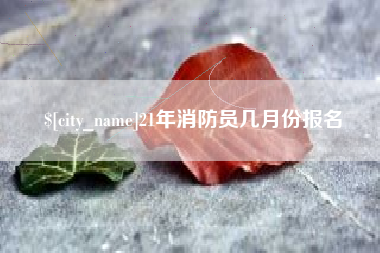 浙江21年消防员几月份报名