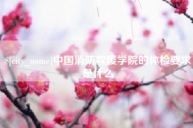 浙江中国消防救援学院的体检要求是什么