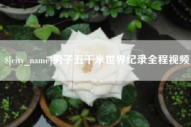 浙江男子五千米世界纪录全程视频