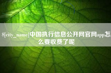 浙江中国执行信息公开网官网app怎么要收费了呢