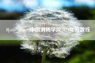 浙江中国消防学院2024年分数线