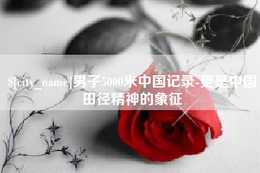 浙江男子5000米中国记录-更是中国田径精神的象征