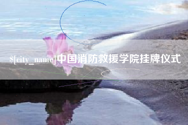 浙江中国消防救援学院挂牌仪式
