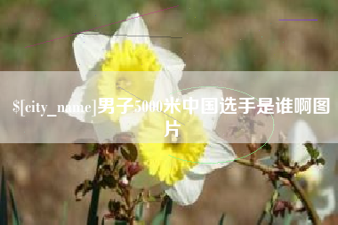 浙江男子5000米中国选手是谁啊图片