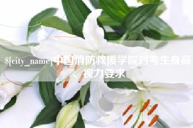 浙江中国消防救援学院对考生身高、视力要求