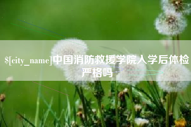 浙江中国消防救援学院入学后体检严格吗